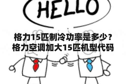 格力15匹制冷功率是多少？格力空调加大15匹机型代码是多少？