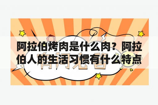 阿拉伯烤肉是什么肉？阿拉伯人的生活习惯有什么特点？