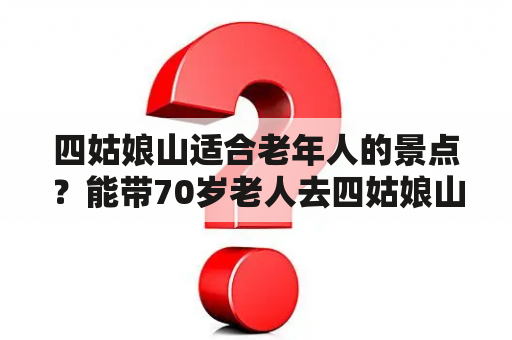 四姑娘山适合老年人的景点？能带70岁老人去四姑娘山、丹巴县、新都桥、稻城亚丁旅游吗？