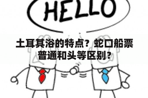 土耳其浴的特点？蛇口船票普通和头等区别？