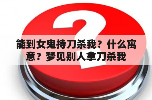 能到女鬼持刀杀我？什么寓意？梦见别人拿刀杀我