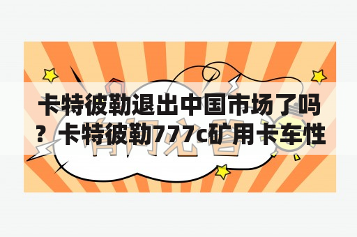 卡特彼勒退出中国市场了吗？卡特彼勒777c矿用卡车性能怎么样？