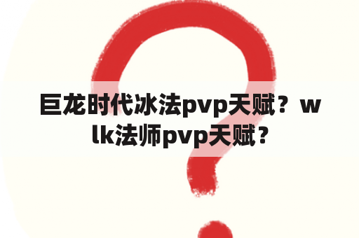 巨龙时代冰法pvp天赋？wlk法师pvp天赋？