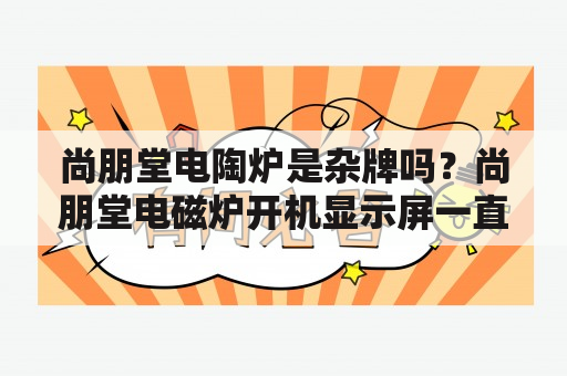 尚朋堂电陶炉是杂牌吗？尚朋堂电磁炉开机显示屏一直闪不加热，一开始是插电跳闸然后换了整流桥和三极管就出现这种情况？