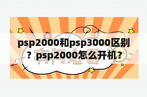 psp2000和psp3000区别？psp2000怎么开机？