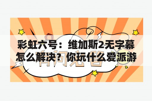 彩虹六号：维加斯2无字幕怎么解决？你玩什么爱派游戏呢？