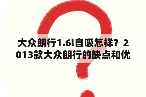 大众朗行1.6l自吸怎样？2013款大众朗行的缺点和优点？