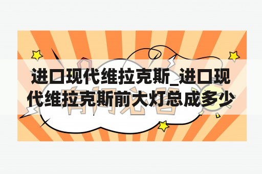 进口现代维拉克斯_进口现代维拉克斯前大灯总成多少钱