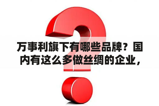 万事利旗下有哪些品牌？国内有这么多做丝绸的企业，为什么就万事利集团发展这么好？