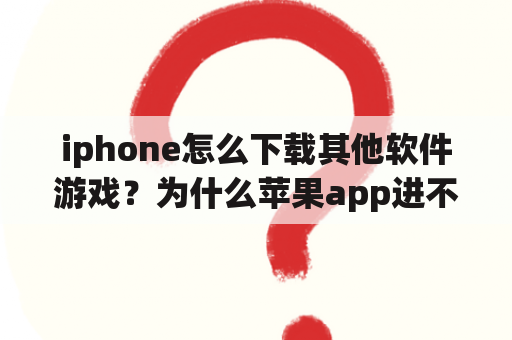 iphone怎么下载其他软件游戏？为什么苹果app进不去一直载入中？