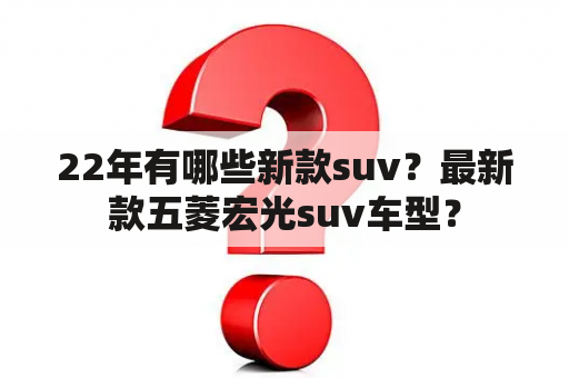 22年有哪些新款suv？最新款五菱宏光suv车型？