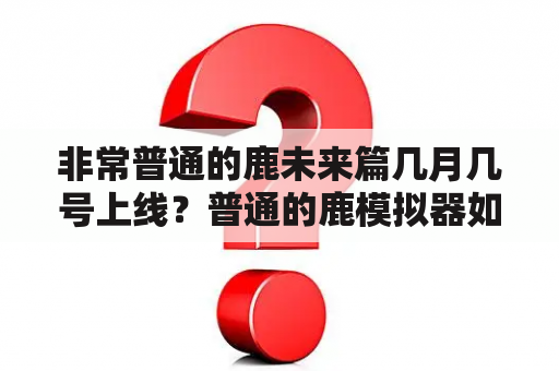 非常普通的鹿未来篇几月几号上线？普通的鹿模拟器如何装dlc？