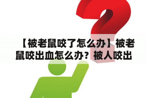 【被老鼠咬了怎么办】被老鼠咬出血怎么办？被人咬出血算是轻伤吗？