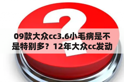 09款大众cc3.6小毛病是不是特别多？12年大众cc发动机能跑多久？