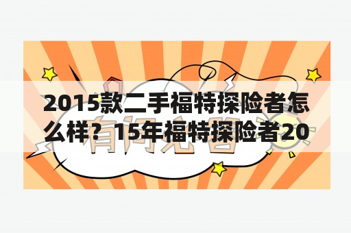 2015款二手福特探险者怎么样？15年福特探险者20t费油吗？