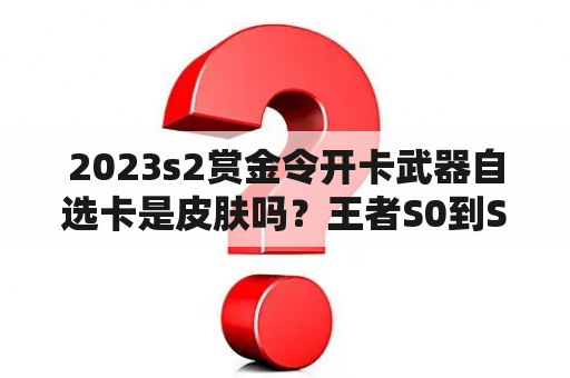 2023s2赏金令开卡武器自选卡是皮肤吗？王者S0到S1赛季有皮肤吗？