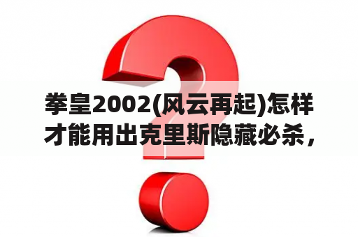 拳皇2002(风云再起)怎样才能用出克里斯隐藏必杀，一定要要详细，包括爆气，详细地每一个步骤。我有点菜？拳皇2002风云再起完全解密隐藏人物泰山怎么选啊？