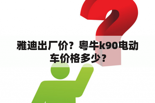 雅迪出厂价？粤牛k90电动车价格多少？