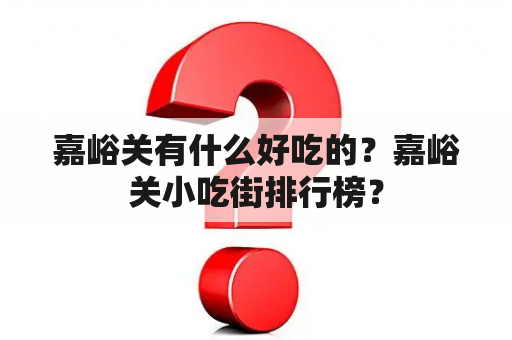 嘉峪关有什么好吃的？嘉峪关小吃街排行榜？