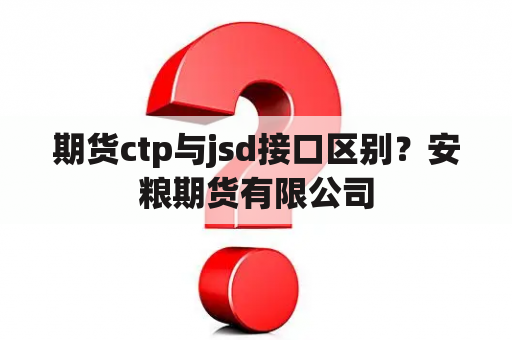 期货ctp与jsd接口区别？安粮期货有限公司