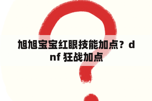 旭旭宝宝红眼技能加点？dnf 狂战加点