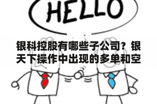 银科控股有哪些子公司？银天下操作中出现的多单和空单是什么意思？