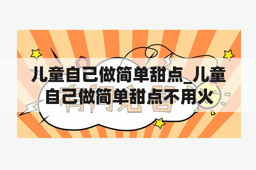 儿童自己做简单甜点_儿童自己做简单甜点不用火