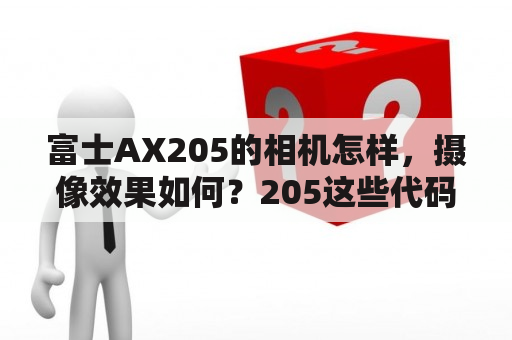 富士AX205的相机怎样，摄像效果如何？205这些代码是出现了什么问题？