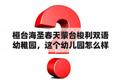 桓台海圣春天蒙台梭利双语幼稚园，这个幼儿园怎么样？教学和老师都怎么样？交大龙山