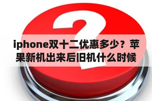 iphone双十二优惠多少？苹果新机出来后旧机什么时候降价？