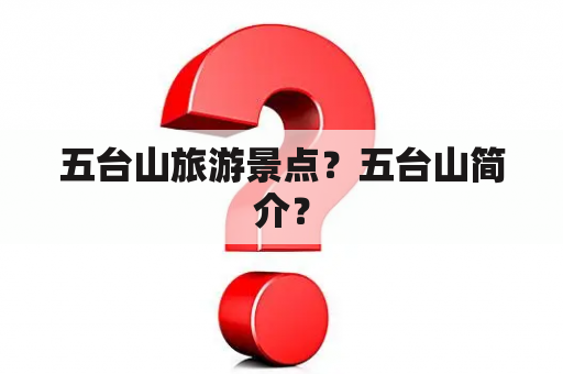 五台山旅游景点？五台山简介？