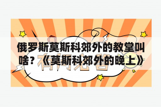 俄罗斯莫斯科郊外的教堂叫啥？《莫斯科郊外的晚上》描述的是什么样的意境？