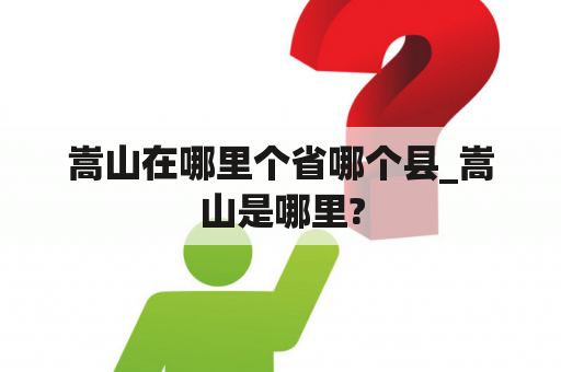 嵩山在哪里个省哪个县_嵩山是哪里?