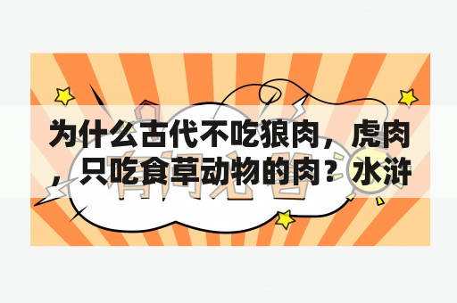 为什么古代不吃狼肉，虎肉，只吃食草动物的肉？水浒中二斤牛肉有多少？