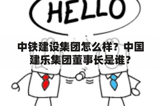 中铁建设集团怎么样？中国建乐集团董事长是谁？