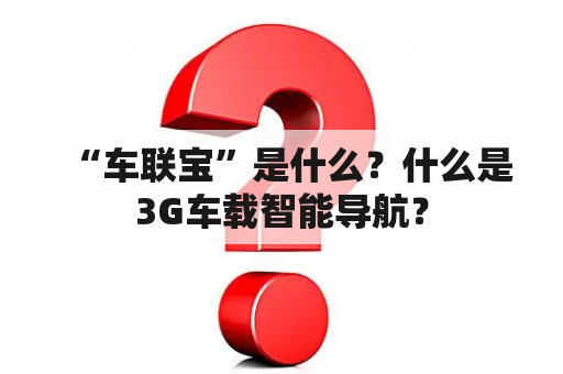 “车联宝”是什么？什么是3G车载智能导航？