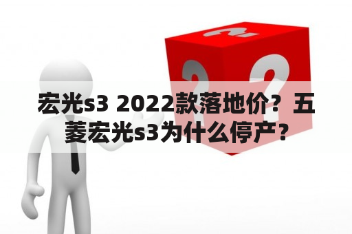 宏光s3 2022款落地价？五菱宏光s3为什么停产？