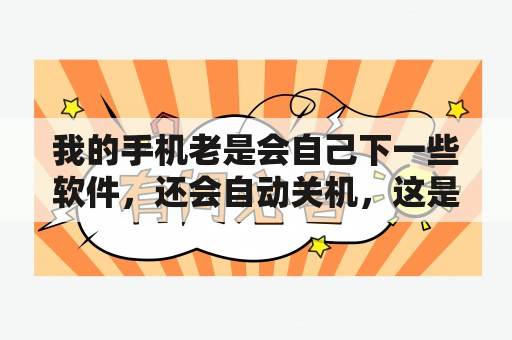 我的手机老是会自己下一些软件，还会自动关机，这是怎么回事?怎么解决？Steam上的游戏可以借给别人下载吗？