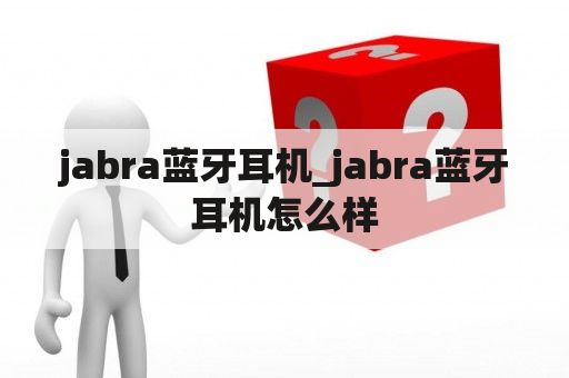 jabra蓝牙耳机_jabra蓝牙耳机怎么样