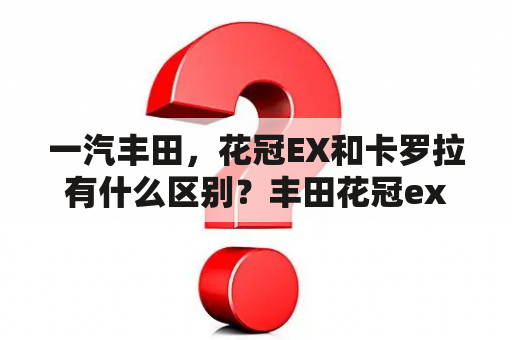 一汽丰田，花冠EX和卡罗拉有什么区别？丰田花冠ex自动变速箱油更换？