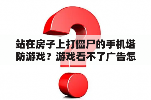 站在房子上打僵尸的手机塔防游戏？游戏看不了广告怎么设置？