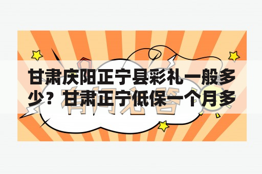 甘肃庆阳正宁县彩礼一般多少？甘肃正宁低保一个月多少钱？