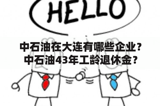 中石油在大连有哪些企业？中石油43年工龄退休金？