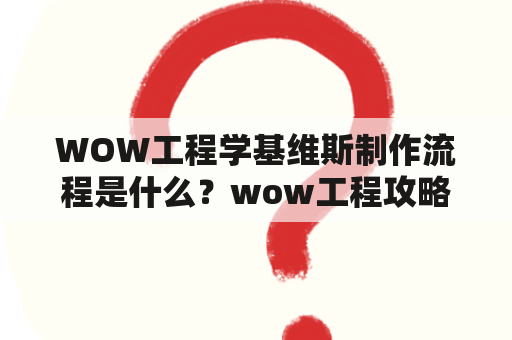 WOW工程学基维斯制作流程是什么？wow工程攻略