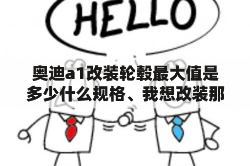 奥迪a1改装轮毂最大值是多少什么规格、我想改装那种很扁的的轮胎。请问什么型号的。18寸的可以吗。还？奥迪a1转速可以调整吗？