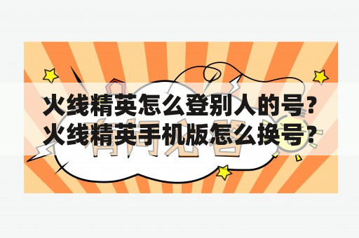 火线精英怎么登别人的号？火线精英手机版怎么换号？