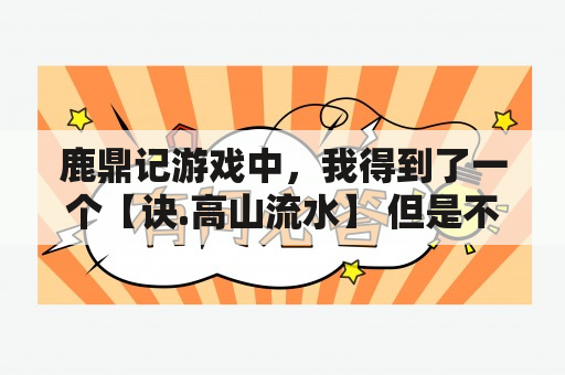 鹿鼎记游戏中，我得到了一个【诀.高山流水】 但是不知道怎么用，有谁知道怎么用吗？鹿鼎记ol不能玩？