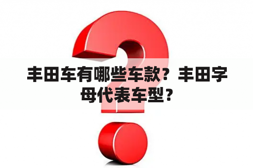 丰田车有哪些车款？丰田字母代表车型？