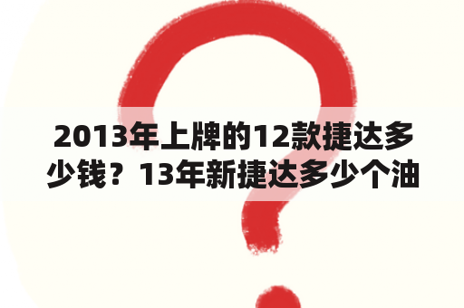 2013年上牌的12款捷达多少钱？13年新捷达多少个油？