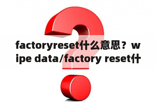 factoryreset什么意思？wipe data/factory reset什么意思？